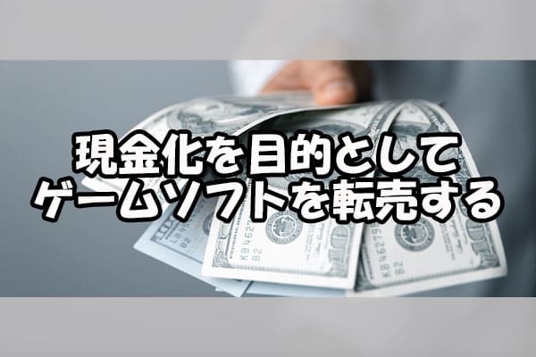 現金化を目的としてゲームソフトを転売する