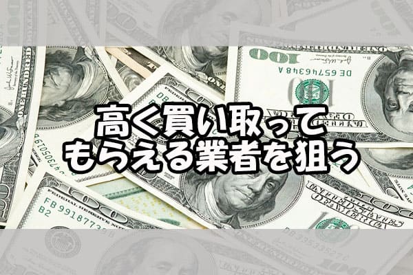 高く買い取ってもらえる業者を狙う
