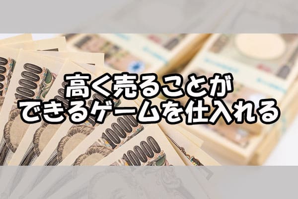 高く売ることができるゲームを仕入れる
